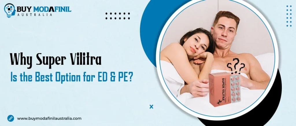 Why Super Vilitra Is the Best Option for ED & PE